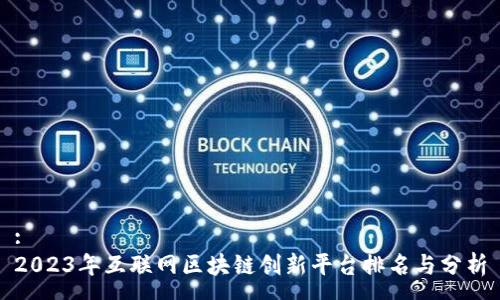 :
2023年互联网区块链创新平台排名与分析