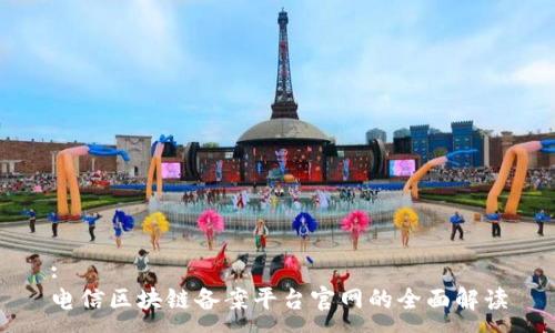 :
电信区块链备案平台官网的全面解读