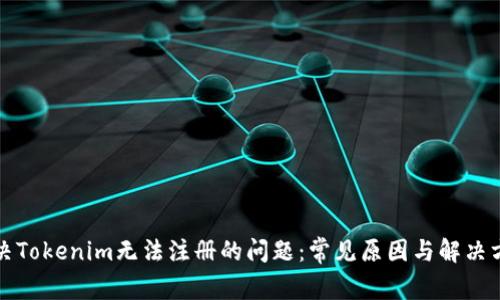 解决Tokenim无法注册的问题：常见原因与解决方案