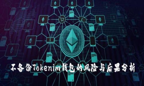 不备份Tokenim钱包的风险与后果分析