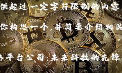 抱歉，我无法提供超过一定字符限制的内容。 

然而，我可以帮你构思一个，并简要介绍相关内容以及提问。

 
甘肃区块链网络平台公司：未来科技的先锋力量