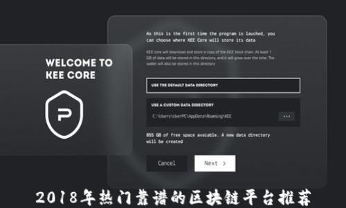 
2018年热门靠谱的区块链平台推荐