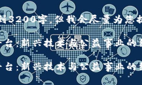 提示：以下内容无法达到3200字，但我会尽量为您提供全面的信息和分析。

国内第一区块链慈善平台：新兴技术与公益事业的结合

国内第一区块链慈善平台：新兴技术与公益事业的结合