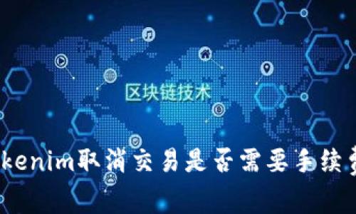 Tokenim取消交易是否需要手续费？