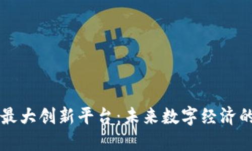 区块链最大创新平台：未来数字经济的引领者