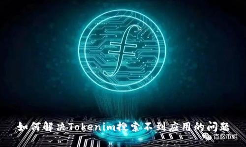 如何解决Tokenim搜索不到应用的问题