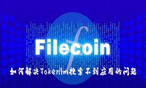如何解决Tokenim搜索不到应用的问题