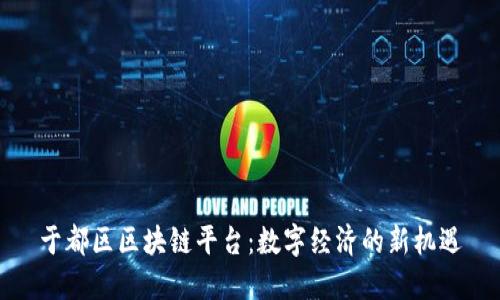 于都区区块链平台：数字经济的新机遇