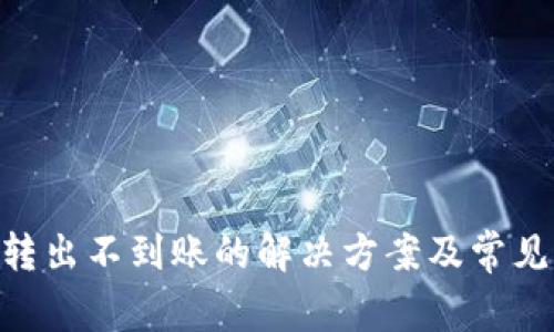 Tokenim转出不到账的解决方案及常见问题解答