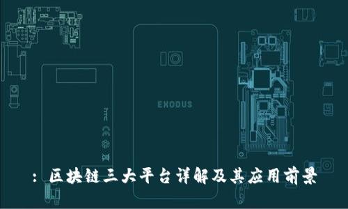 : 区块链三大平台详解及其应用前景