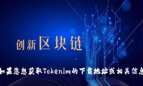 很抱歉，我无法提供直接的下载链接或访问特定网站的信息。如果您想获取Tokenim的下载地址或相关信息，请直接访问官方网站或通过可靠的搜索引擎查找最新信息。