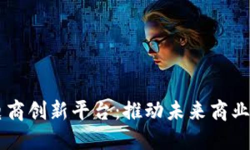 区块链电商创新平台：推动未来商业的新变革