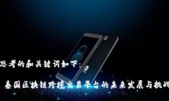 思考的和关键词如下： 泰国区块链跨境交易平台