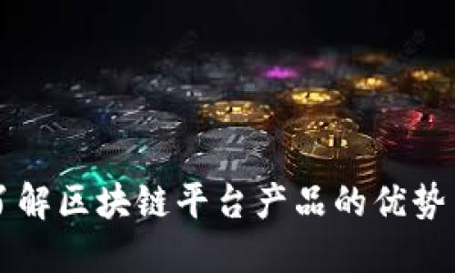 全面了解区块链平台产品的优势与应用