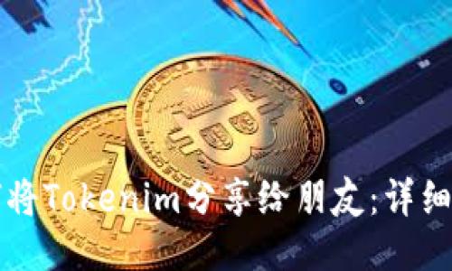 如何将Tokenim分享给朋友：详细指南