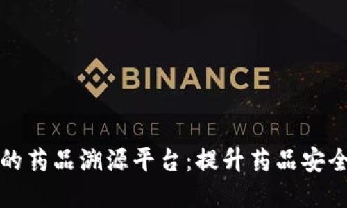 基于区块链的药品溯源平台：提升药品安全性与透明度