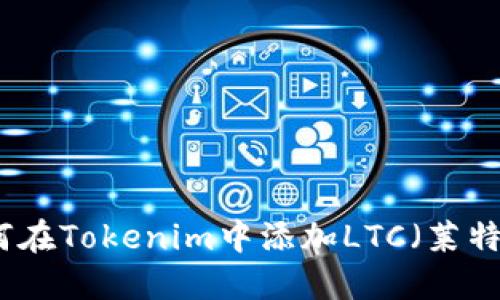 如何在Tokenim中添加LTC（莱特币）
