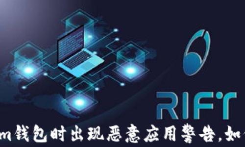 
下载Tokenim钱包时出现恶意应用警告，如何安全处理？