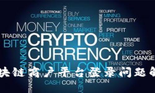 云南区块链商户平台登录问题解决指南