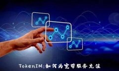  TokenIM：如何为宽带服务充值