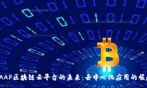 :
DAAP区块链云平台的未来：去中心化应用的崛起