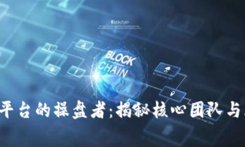  区块链平台的操盘者：揭秘核心团队与幕后推手