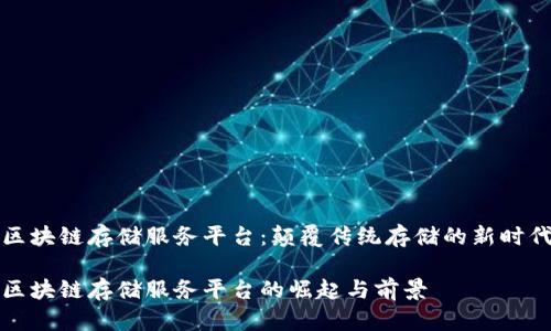 区块链存储服务平台：颠覆传统存储的新时代

区块链存储服务平台的崛起与前景