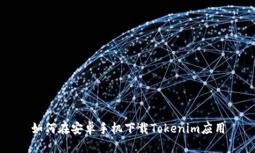 如何在安卓手机下载Tokenim应用