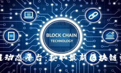 全球区块链动态平台：获取最新区块链资讯与趋势