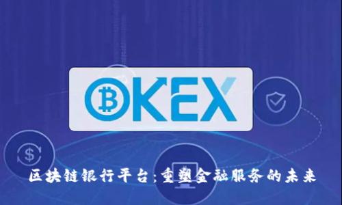 区块链银行平台：重塑金融服务的未来