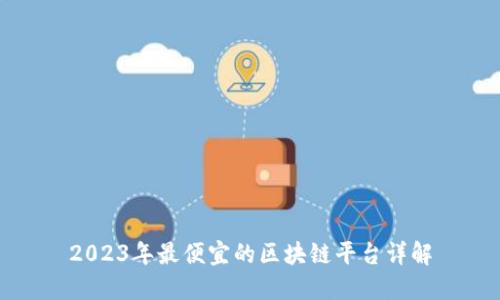 2023年最便宜的区块链平台详解