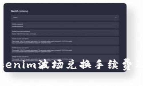 全面解析Tokenim波场兑换手续费及其影响因素
