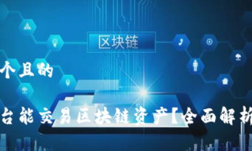 思考一个且的

哪个平台能交易区块链资产？全面解析及推荐